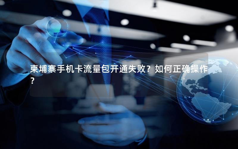 柬埔寨手机卡流量包开通失败？如何正确操作？