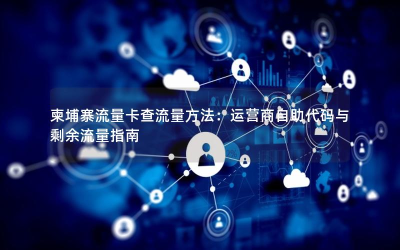柬埔寨流量卡查流量方法：运营商自助代码与剩余流量指南