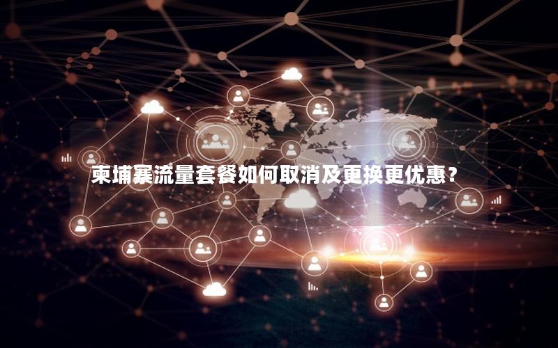柬埔寨流量套餐如何取消及更换更优惠？