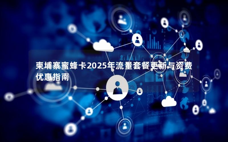 柬埔寨蜜蜂卡2025年流量套餐更新与资费优惠指南
