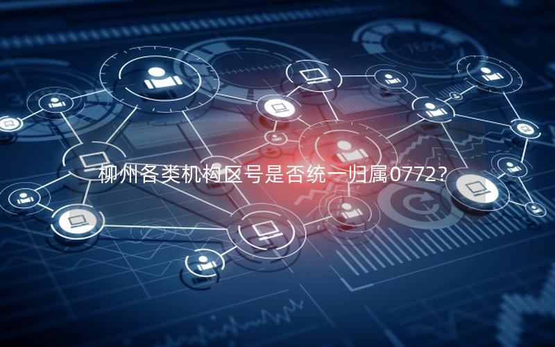 柳州各类机构区号是否统一归属0772？