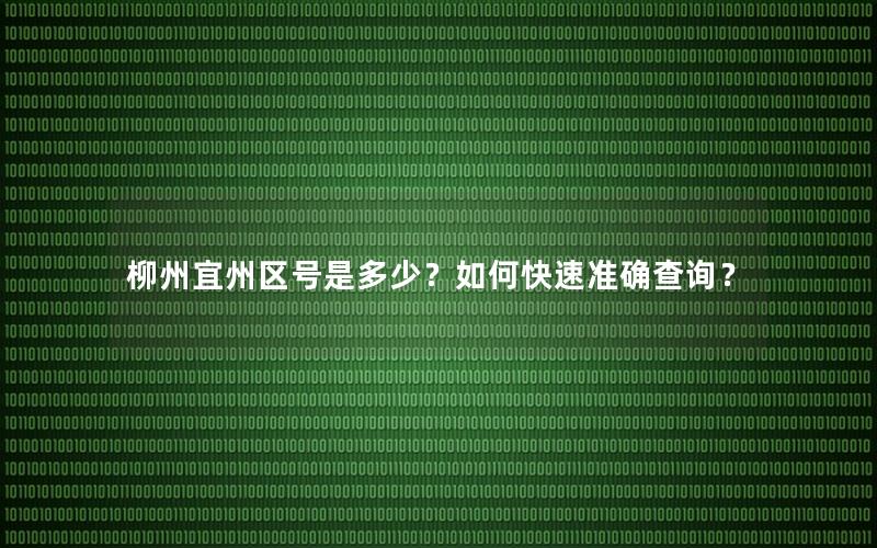 柳州宜州区号是多少？如何快速准确查询？