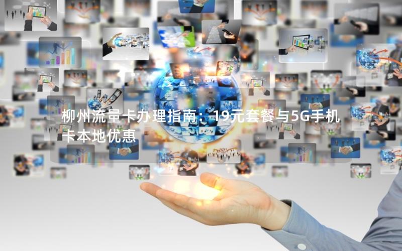 柳州流量卡办理指南：19元套餐与5G手机卡本地优惠