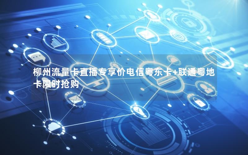 柳州流量卡直播专享价电信粤东卡+联通粤地卡限时抢购