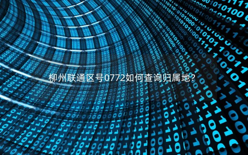柳州联通区号0772如何查询归属地？