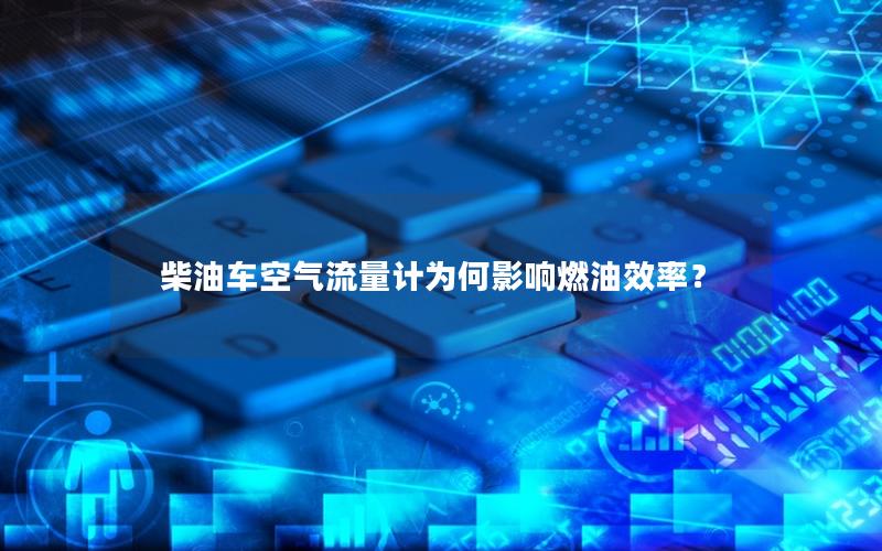 柴油车空气流量计为何影响燃油效率？