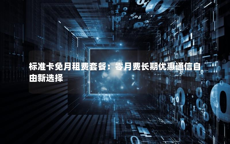 标准卡免月租费套餐：零月费长期优惠通信自由新选择