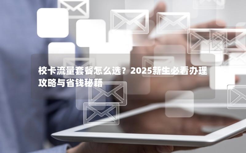 校卡流量套餐怎么选？2025新生必看办理攻略与省钱秘籍