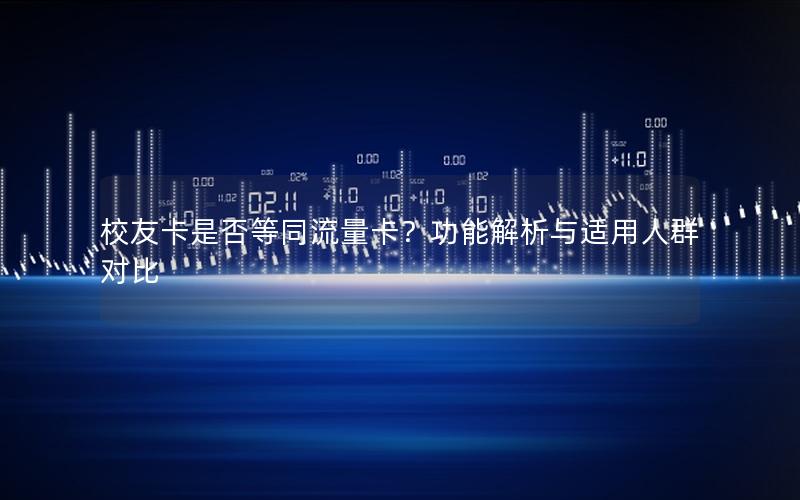 校友卡是否等同流量卡？功能解析与适用人群对比