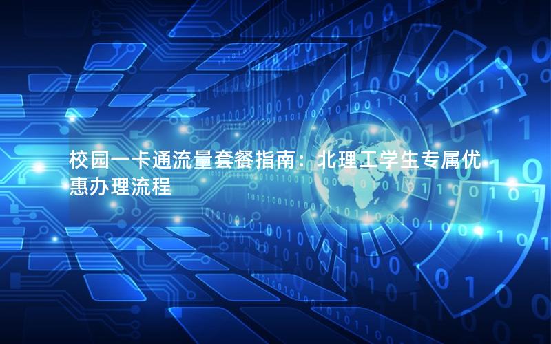 校园一卡通流量套餐指南：北理工学生专属优惠办理流程