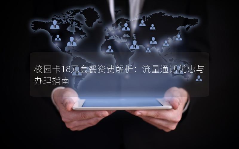 校园卡18元套餐资费解析：流量通话优惠与办理指南