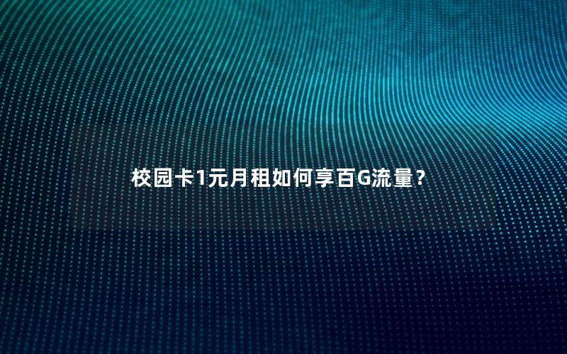 校园卡1元月租如何享百G流量？