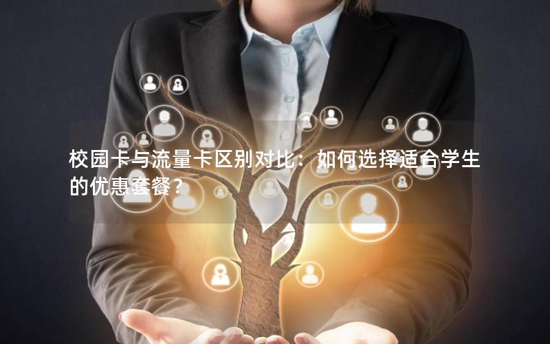 校园卡与流量卡区别对比：如何选择适合学生的优惠套餐？