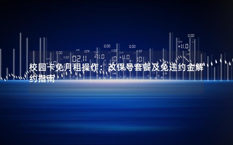 校园卡免月租操作：改保号套餐及免违约金解约指南