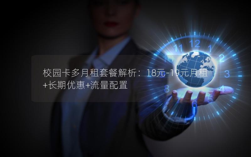 校园卡多月租套餐解析：18元-19元月租+长期优惠+流量配置