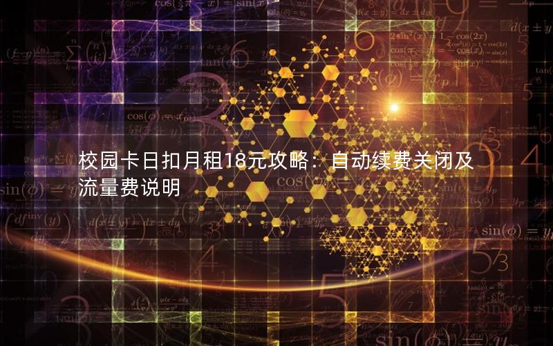 校园卡日扣月租18元攻略：自动续费关闭及流量费说明