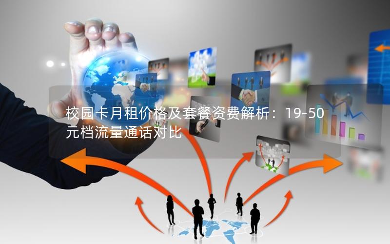 校园卡月租价格及套餐资费解析：19-50元档流量通话对比
