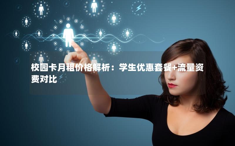 校园卡月租价格解析：学生优惠套餐+流量资费对比