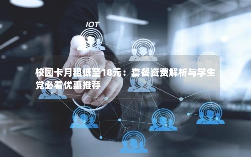 校园卡月租低至18元：套餐资费解析与学生党必看优惠推荐