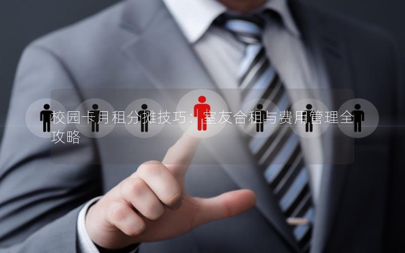 校园卡月租分摊技巧：室友合租与费用管理全攻略