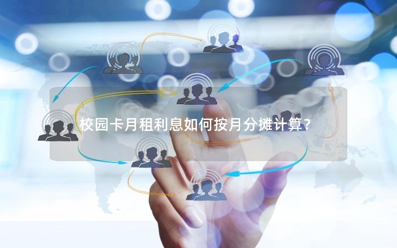 校园卡月租利息如何按月分摊计算？