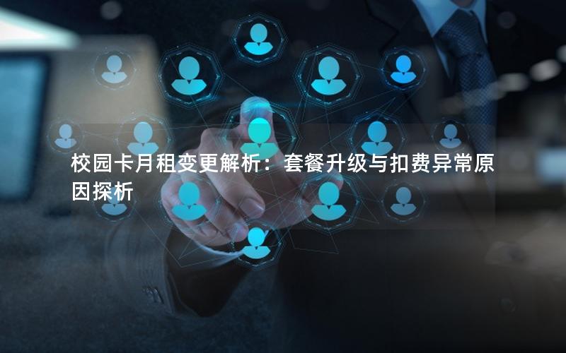 校园卡月租变更解析：套餐升级与扣费异常原因探析