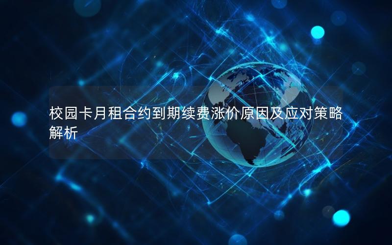 校园卡月租合约到期续费涨价原因及应对策略解析