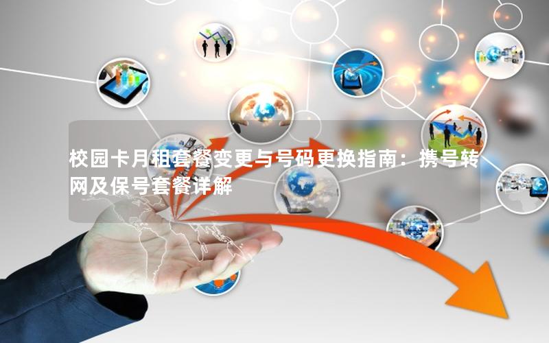 校园卡月租套餐变更与号码更换指南：携号转网及保号套餐详解