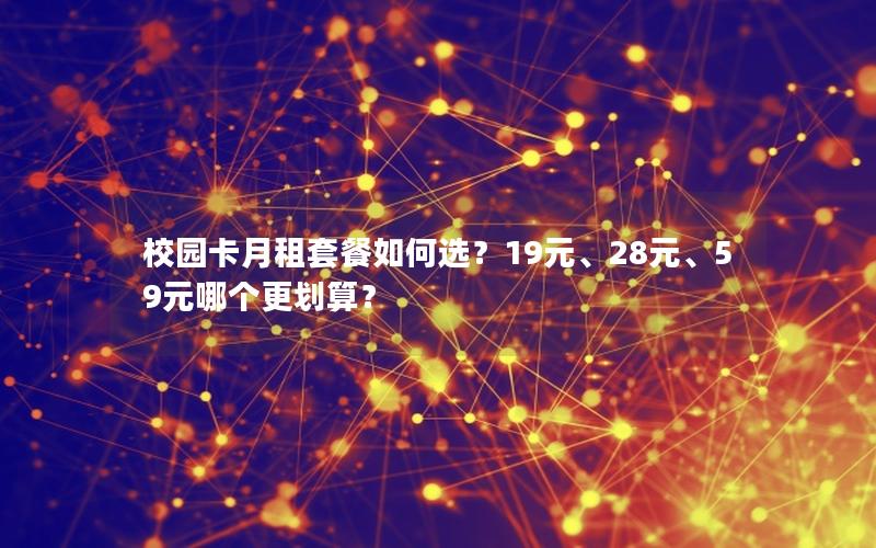 校园卡月租套餐如何选？19元、28元、59元哪个更划算？