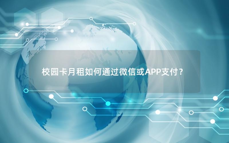 校园卡月租如何通过微信或APP支付？
