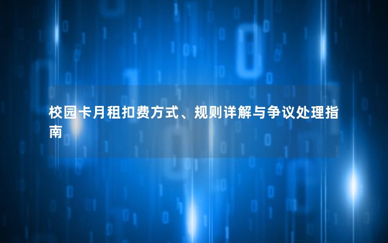 校园卡月租扣费方式、规则详解与争议处理指南