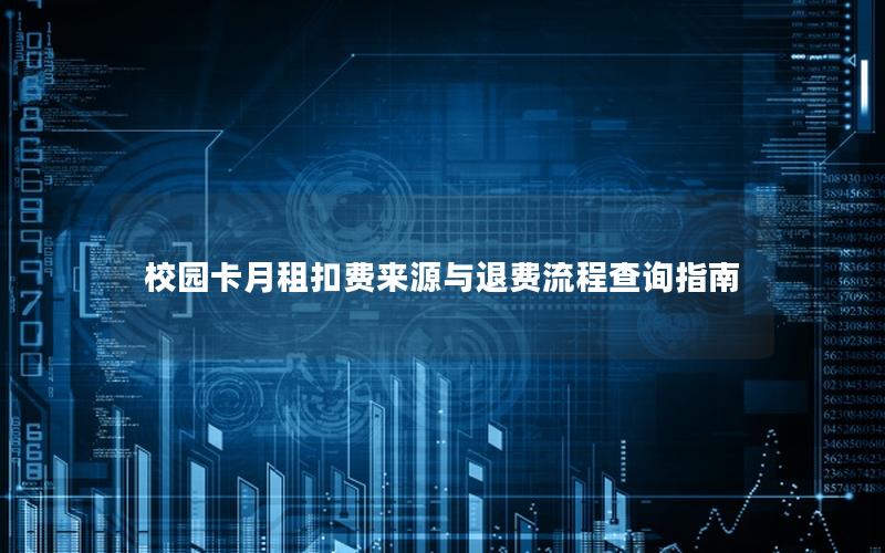 校园卡月租扣费来源与退费流程查询指南