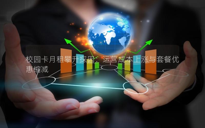 校园卡月租攀升探因：运营成本上涨与套餐优惠缩减