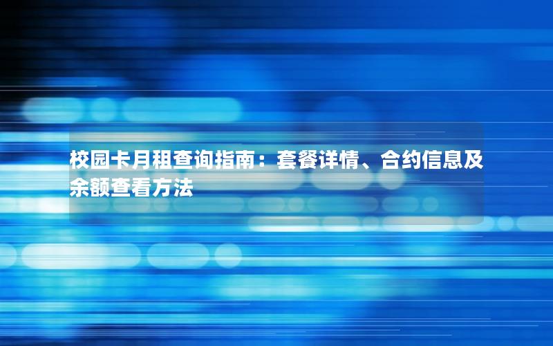 校园卡月租查询指南：套餐详情、合约信息及余额查看方法