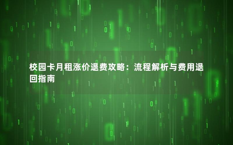 校园卡月租涨价退费攻略：流程解析与费用退回指南