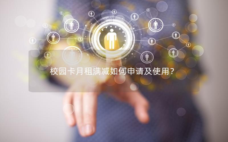 校园卡月租满减如何申请及使用？