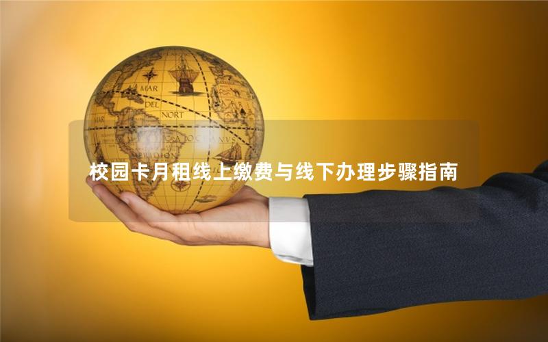 校园卡月租线上缴费与线下办理步骤指南