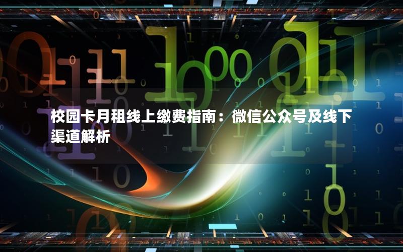校园卡月租线上缴费指南：微信公众号及线下渠道解析