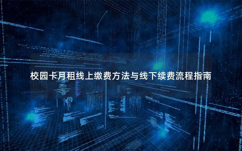 校园卡月租线上缴费方法与线下续费流程指南