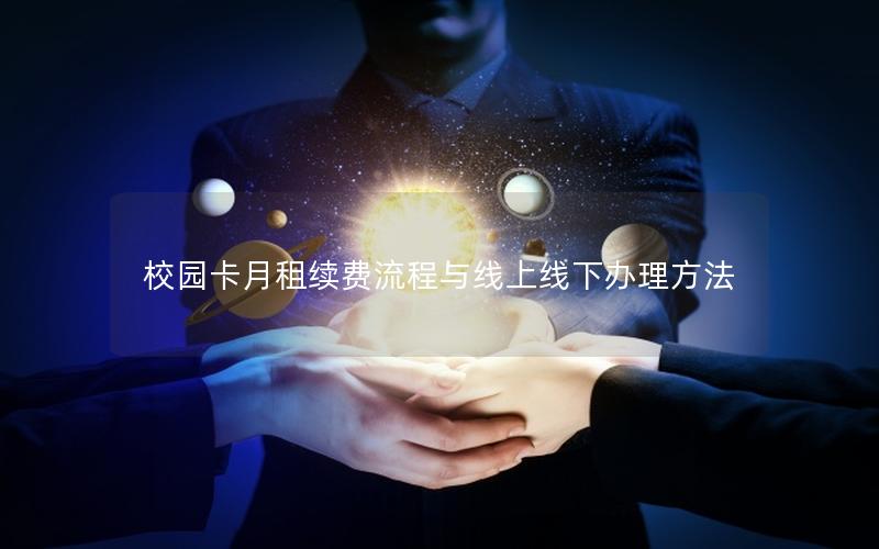 校园卡月租续费流程与线上线下办理方法