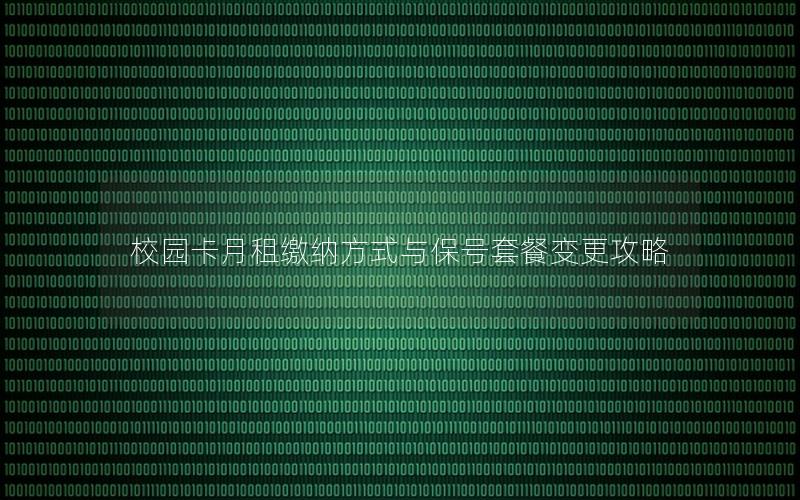 校园卡月租缴纳方式与保号套餐变更攻略