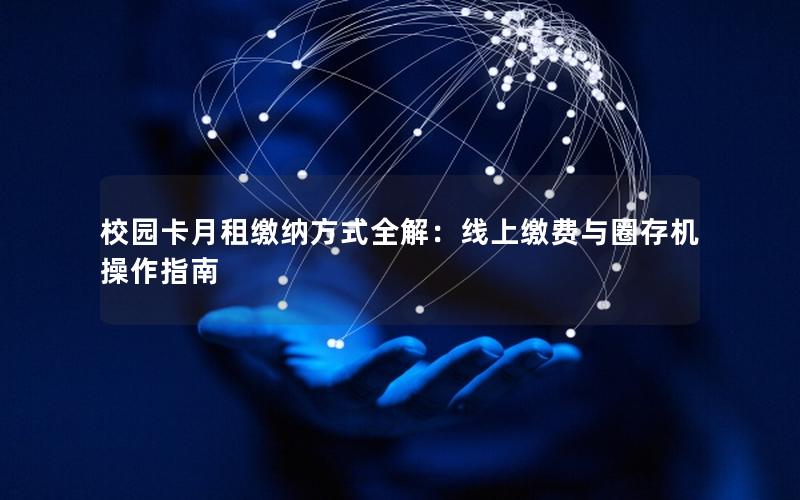 校园卡月租缴纳方式全解：线上缴费与圈存机操作指南
