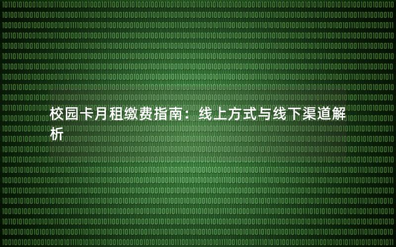 校园卡月租缴费指南：线上方式与线下渠道解析