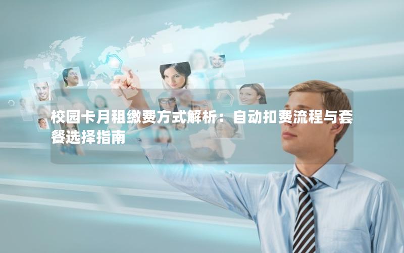 校园卡月租缴费方式解析：自动扣费流程与套餐选择指南