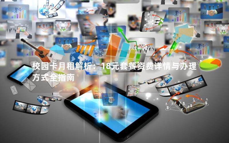 校园卡月租解析：18元套餐资费详情与办理方式全指南
