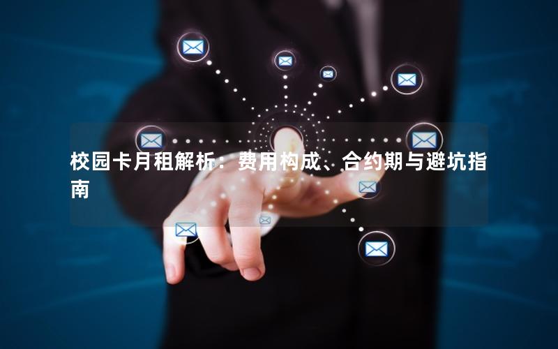 校园卡月租解析：费用构成、合约期与避坑指南