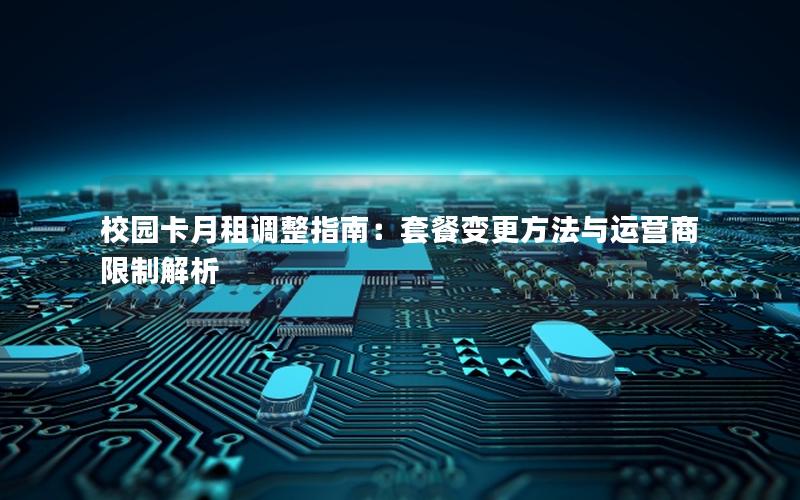 校园卡月租调整指南：套餐变更方法与运营商限制解析