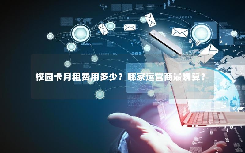 校园卡月租费用多少？哪家运营商最划算？