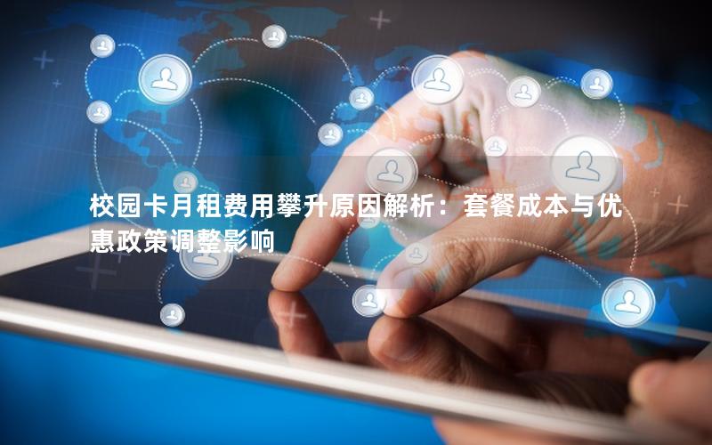 校园卡月租费用攀升原因解析：套餐成本与优惠政策调整影响