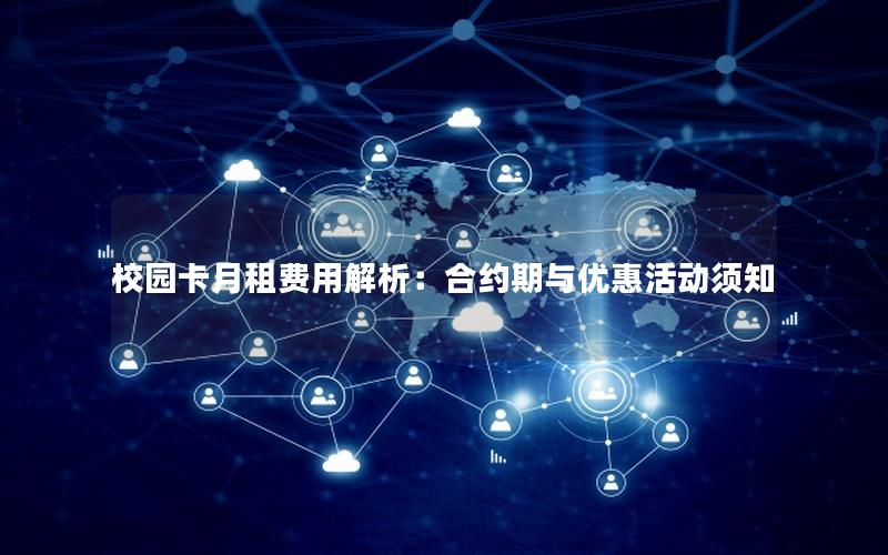 校园卡月租费用解析：合约期与优惠活动须知